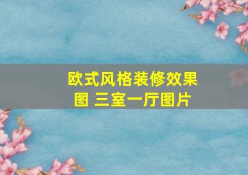 欧式风格装修效果图 三室一厅图片